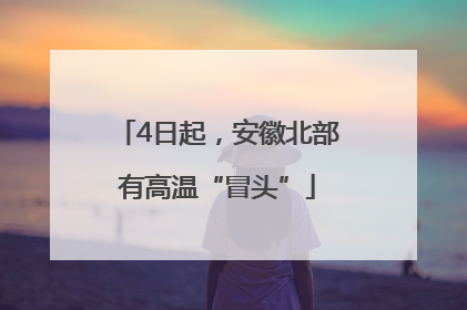 4日起，安徽北部有高温“冒头”