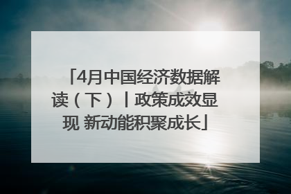 4月中国经济数据解读（下）丨政策成效显现 新动能积聚成长
