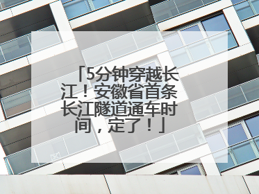 5分钟穿越长江！安徽省首条长江隧道通车时间，定了！