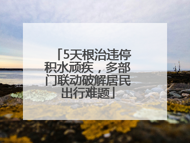 5天根治违停积水顽疾，多部门联动破解居民出行难题