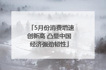 5月份消费增速创新高 凸显中国经济强劲韧性