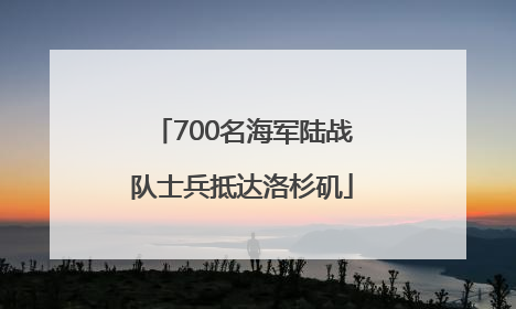 700名海军陆战队士兵抵达洛杉矶