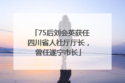 75后刘会英获任四川省人社厅厅长，曾任遂宁市长
