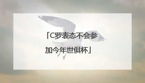 C罗表态不会参加今年世俱杯