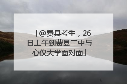 @费县考生，26日上午到费县二中与心仪大学面对面