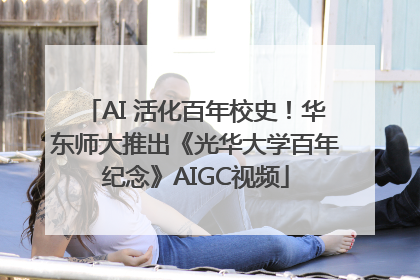 AI 活化百年校史！华东师大推出《光华大学百年纪念》AIGC视频