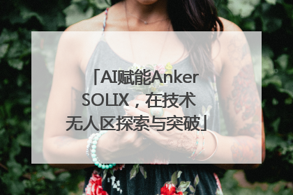 AI赋能Anker SOLIX，在技术无人区探索与突破