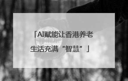 AI赋能让香港养老生活充满“智慧”