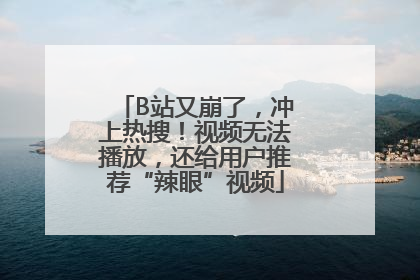 B站又崩了，冲上热搜！视频无法播放，还给用户推荐“辣眼”视频