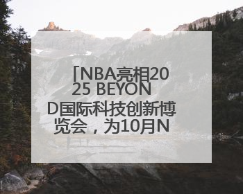NBA亮相2025 BEYOND国际科技创新博览会，为10月NBA中国赛造势