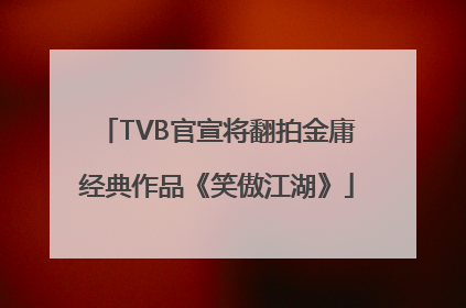 TVB官宣将翻拍金庸经典作品《笑傲江湖》