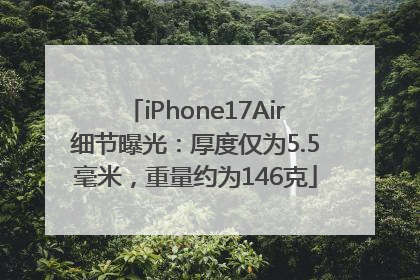 iPhone17Air细节曝光：厚度仅为5.5毫米，重量约为146克